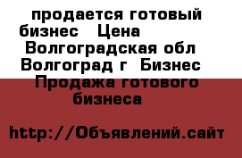 продается готовый бизнес › Цена ­ 120 000 - Волгоградская обл., Волгоград г. Бизнес » Продажа готового бизнеса   